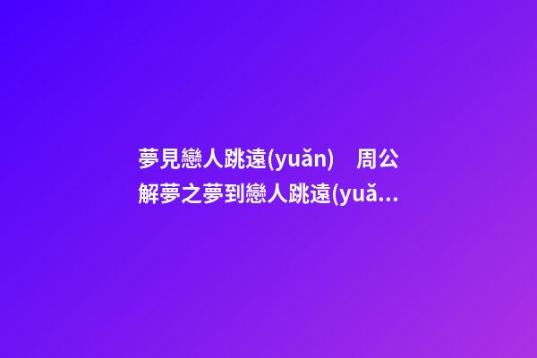 夢見戀人跳遠(yuǎn)　周公解夢之夢到戀人跳遠(yuǎn)